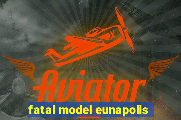 fatal model eunapolis